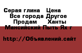 Серая глина › Цена ­ 600 - Все города Другое » Продам   . Ханты-Мансийский,Пыть-Ях г.